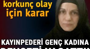 İstanbul’daki korkunç olay için karar! Kayınpederi genç kadına dehşeti yaşattı